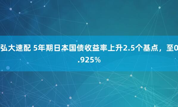 弘大速配 5年期日本国债收益率上升2.5个基点，至0.925%