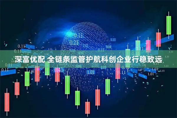 深富优配 全链条监管护航科创企业行稳致远
