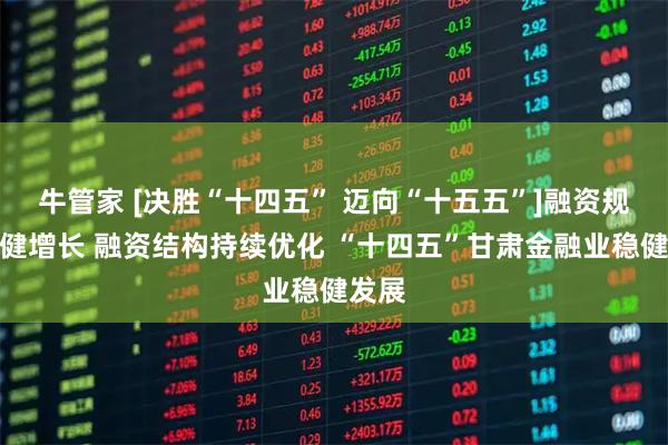 牛管家 [决胜“十四五” 迈向“十五五”]融资规模稳健增长 融资结构持续优化 “十四五”甘肃金融业稳健发展