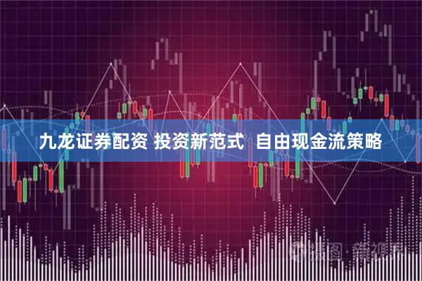 九龙证券配资 投资新范式  自由现金流策略