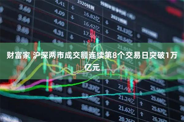 财富家 沪深两市成交额连续第8个交易日突破1万亿元