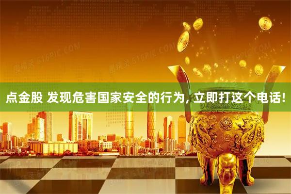 点金股 发现危害国家安全的行为, 立即打这个电话!