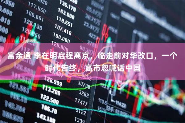 富余通 李在明启程离京，临走前对华改口，一个时代告终，高市忽喊话中国