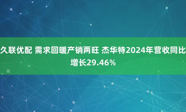 久联优配 需求回暖产销两旺 杰华特2024年营收同比增长29.46%