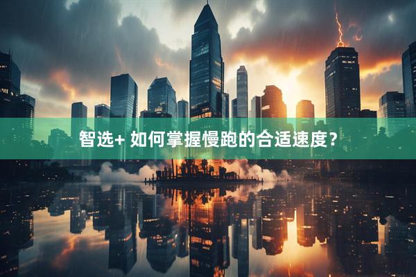 智选+ 如何掌握慢跑的合适速度？