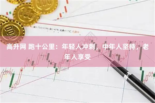 高升网 跑十公里：年轻人冲刺，中年人坚持，老年人享受